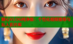 糖心VLOG纯净版：个性化视频推荐与私人影片库