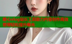 糖心vlog站长工具助力内容创作高效管理轻松提升曝光