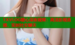 TXVLOG糖心深夜视频：高清影视直播，实时社交聊天