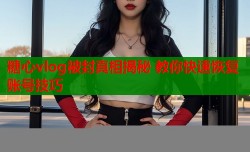 糖心vlog被封真相揭秘 教你快速恢复账号技巧