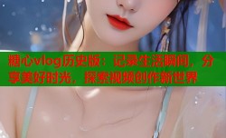 糖心vlog历史版：记录生活瞬间，分享美好时光，探索视频创作新世界