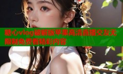 糖心vlog破解版苹果高清直播交友无限制免费看精彩内容