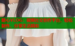 糖心VLOG：视频社交创作平台，轻松制作、分享生活精彩
