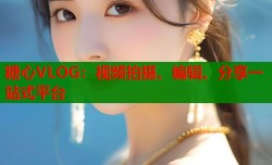 糖心VLOG：视频拍摄、编辑、分享一站式平台