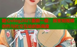 糖心vlog2021最新一期：探索短视频创作与社交互动的新高度