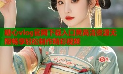 糖心vlog官网下载入口黄高清资源无限畅享轻松制作精彩视频
