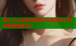 糖心vlog番号封面制作神器轻松打造专属视觉吸引力