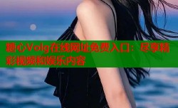 糖心Volg在线网址免费入口：尽享精彩视频和娱乐内容