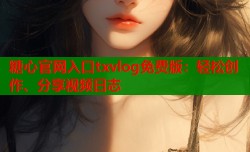 糖心官网入口txvlog免费版：轻松创作、分享视频日志