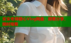 安安老师糖心Vlog网盘：甜蜜分享，随时观看