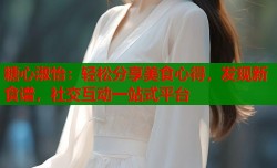 糖心淑怡：轻松分享美食心得，发现新食谱，社交互动一站式平台