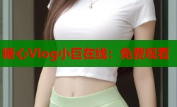 糖心Vlog小巨在线：免费观看