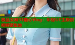 极品女神91糖心Vlog：年轻UP主原创视频聚集地