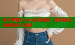 柚子猫糖心vlog在线播放，随时随地观看最热门视频