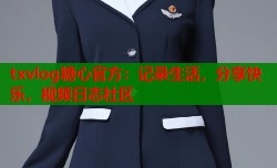 txvlog糖心官方：记录生活，分享快乐，视频日志社区