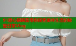 91糖心锅锅酱带你探索美味生活的秘密日常Vlog