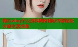 糖心vlog个人资料揭秘精彩内容轻松分享生活点滴