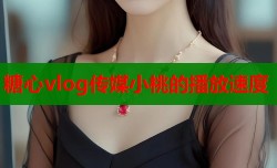 糖心vlog传媒小桃的播放速度
