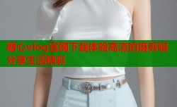 糖心vlog官网下载体验高清拍摄剪辑分享生活精彩