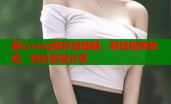 糖心vlog解析版破解：解锁视频秘密，轻松剪辑分享