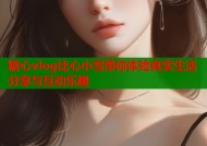 糖心vlog比心小雪带你体验真实生活分享与互动乐趣