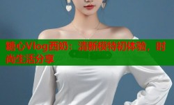 糖心Vlog西奶：清新模特初体验，时尚生活分享