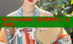 糖心Vlog金善雅：娱乐视频平台，放松享受