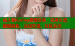 成人糖心vlog视频分享，记录生活，展现自我，互动交流，社区互动