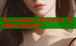 糖心vlog纯净版：轻松记录生活，随时随地分享美好瞬间