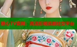 糖心TV官网：高清影视追剧社交平台