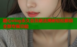糖心vlog永久会员刷法揭秘轻松解锁全部专属功能