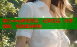 糖心vlog账号凭证：记录生活，分享瞬间，创造美好时刻