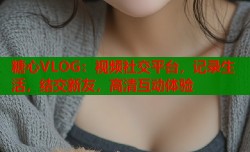 糖心VLOG：视频社交平台，记录生活，结交新友，高清互动体验