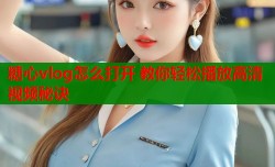糖心vlog怎么打开 教你轻松播放高清视频秘诀