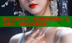 糖心女神Vlog：每日更新短视频，交友聊天，赚钱任务等你来