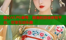 糖心VLPG草莓：甜美的游戏体验平台，尽享互动乐趣