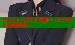 糖心vlog官方版下载导航：轻松获取最新视频资源