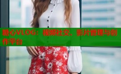 糖心VLOG：视频社交、影片管理与创作平台