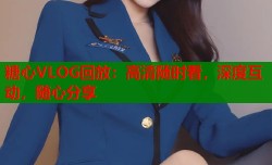 糖心VLOG回放：高清随时看，深度互动，随心分享