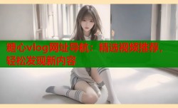 糖心vlog网址导航：精选视频推荐，轻松发现新内容