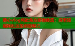 糖心vlog纯欲兔女郎晚晚酱：探索短视频社区的创意魅力