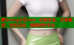 糖心vlog小巨nax：记录生活，分享瞬间，社区互动，视频创作平台