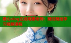 糖心vlog在线观看老师：随时随地学习视频课程