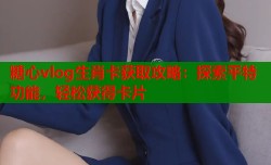 糖心vlog生肖卡获取攻略：探索平特功能，轻松获得卡片