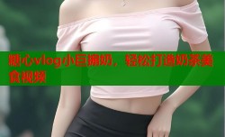 糖心vlog小巨搧奶，轻松打造奶茶美食视频