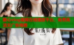 糖心viog视频在线播放平台，免费高清无广告观看