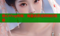 糖心Vlog传媒：海量优质视频随时观看