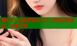 糖心V Log免费官方入口：轻松记录生活，分享心情