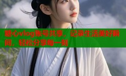 糖心vlog账号共享，记录生活美好瞬间，轻松分享每一刻
