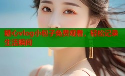 糖心vlog小包子免费观看，轻松记录生活瞬间